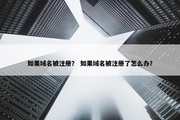 如果域名被注册？ 如果域名被注册了怎么办？