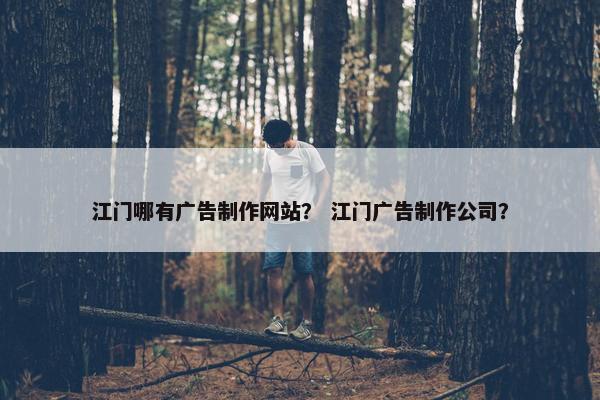 江门哪有广告制作网站？ 江门广告制作公司？