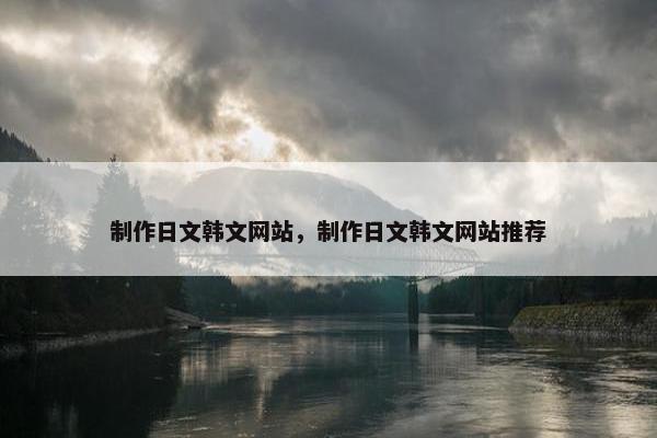 制作日文韩文网站，制作日文韩文网站推荐