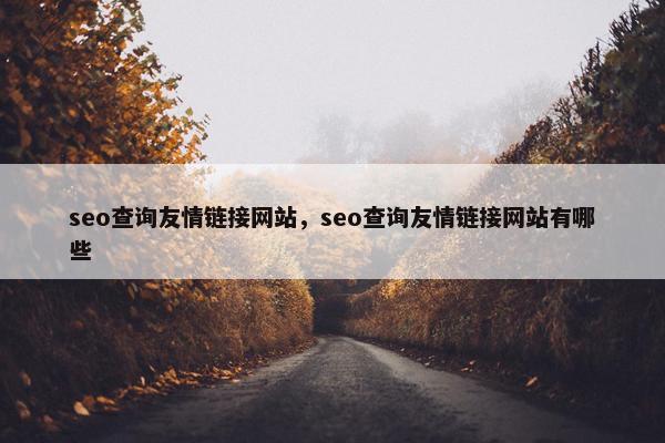 seo查询友情链接网站，seo查询友情链接网站有哪些