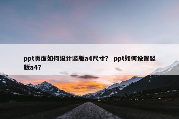 ppt页面如何设计竖版a4尺寸？ ppt如何设置竖版a4？