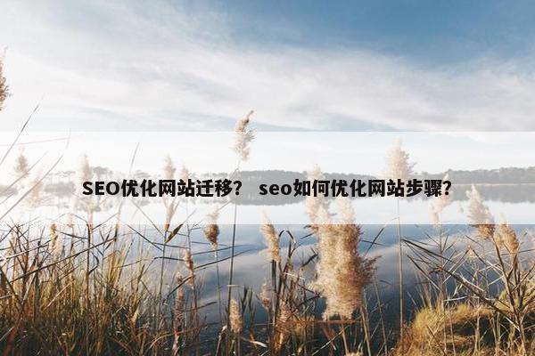 SEO优化网站迁移？ seo如何优化网站步骤？