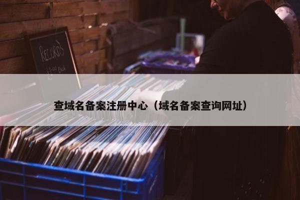 查域名备案注册中心（域名备案查询网址）