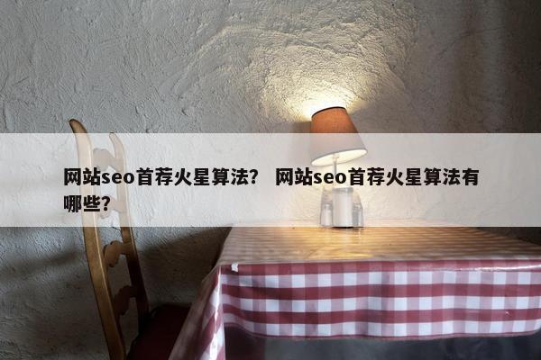 网站seo首荐火星算法？ 网站seo首荐火星算法有哪些？