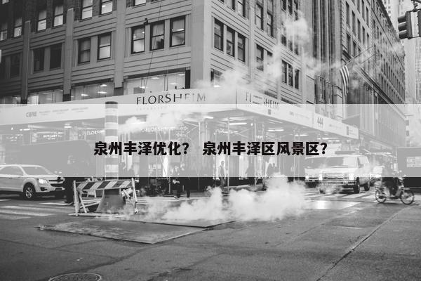 泉州丰泽优化？ 泉州丰泽区风景区？