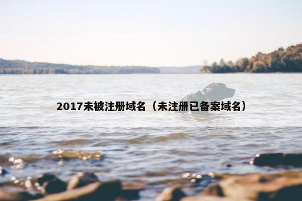 2017未被注册域名（未注册已备案域名）
