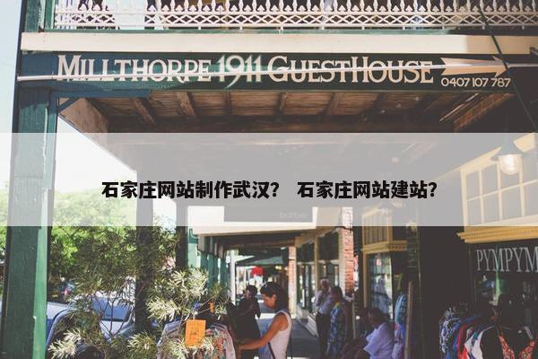 石家庄网站制作武汉？ 石家庄网站建站？