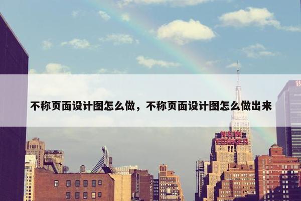 不称页面设计图怎么做，不称页面设计图怎么做出来