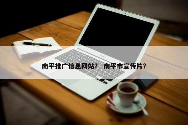 南平推广信息网站？ 南平市宣传片？