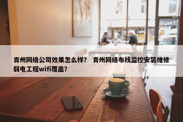青州网络公司效果怎么样？ 青州网络布线监控安装维修弱电工程wifi覆盖？