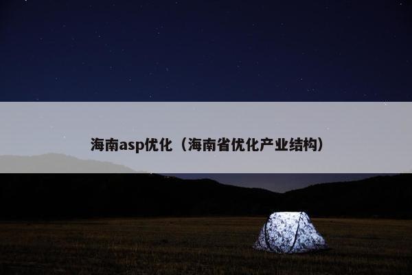 海南asp优化（海南省优化产业结构）
