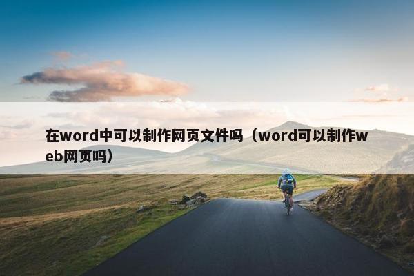 在word中可以制作网页文件吗（word可以制作web网页吗）