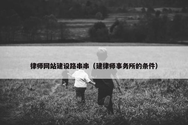 律师网站建设路串串（建律师事务所的条件）