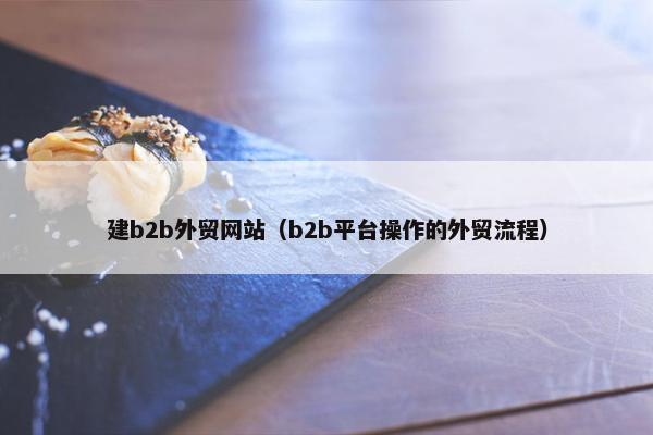 建b2b外贸网站（b2b平台操作的外贸流程）