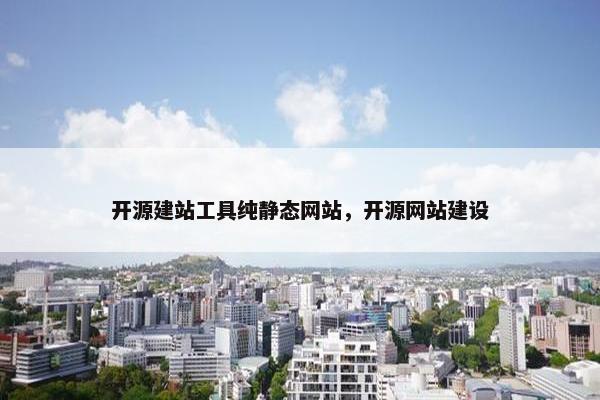 开源建站工具纯静态网站，开源网站建设