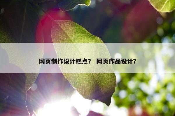 网页制作设计糕点？ 网页作品设计？