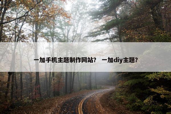 一加手机主题制作网站？ 一加diy主题？