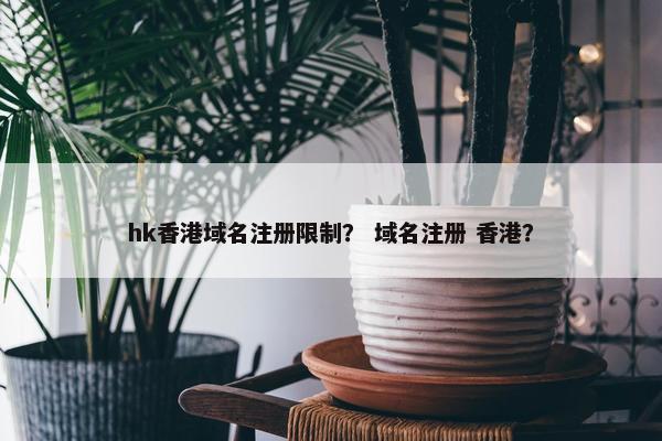 hk香港域名注册限制？ 域名注册 香港？