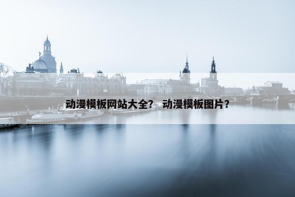 动漫模板网站大全？ 动漫模板图片？