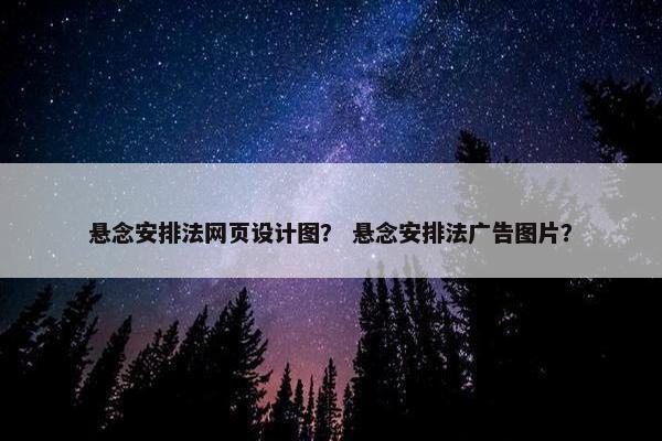 悬念安排法网页设计图？ 悬念安排法广告图片？