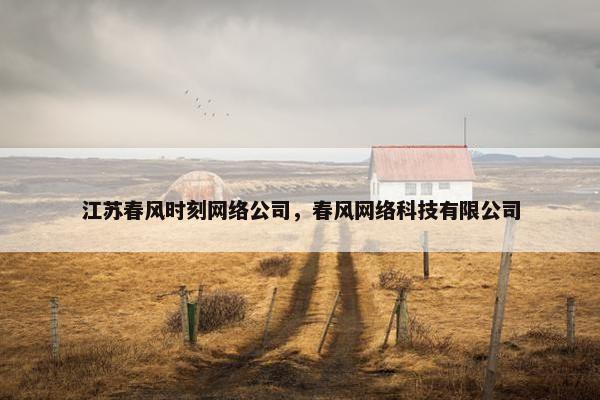 江苏春风时刻网络公司，春风网络科技有限公司