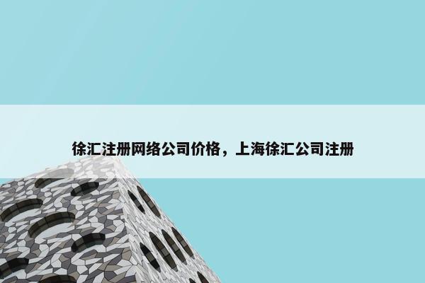 徐汇注册网络公司价格，上海徐汇公司注册