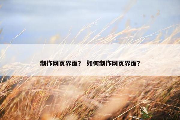 制作网页界面？ 如何制作网页界面？