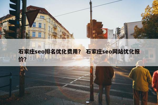 石家庄seo排名优化费用？ 石家庄seo网站优化报价？