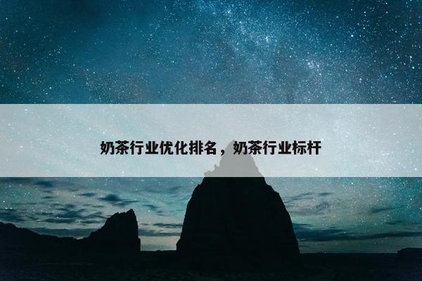 奶茶行业优化排名，奶茶行业标杆