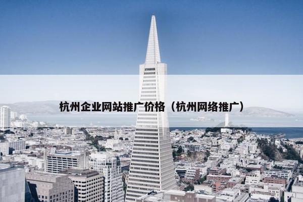 杭州企业网站推广价格（杭州网络推广）