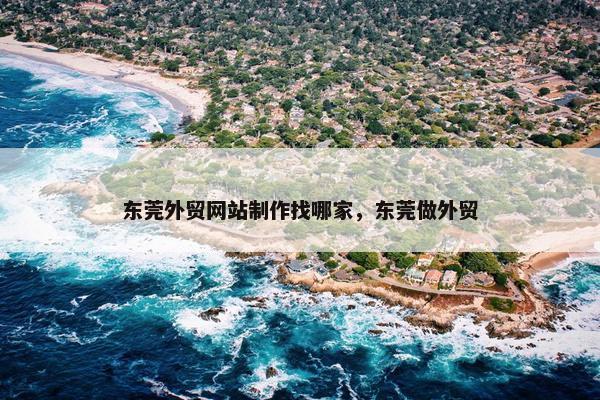 东莞外贸网站制作找哪家，东莞做外贸