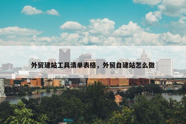 外贸建站工具清单表格，外贸自建站怎么做