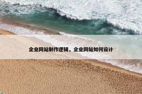 企业网站制作逻辑，企业网站如何设计