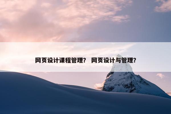 网页设计课程管理？ 网页设计与管理？