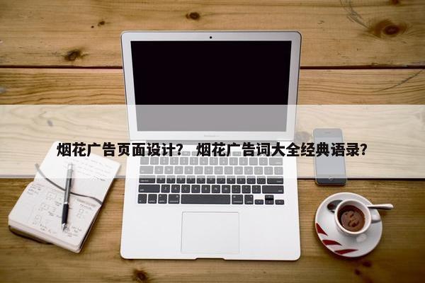 烟花广告页面设计？ 烟花广告词大全经典语录？