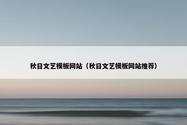 秋日文艺模板网站（秋日文艺模板网站推荐）