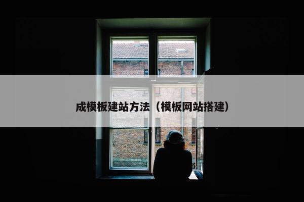 成模板建站方法（模板网站搭建）