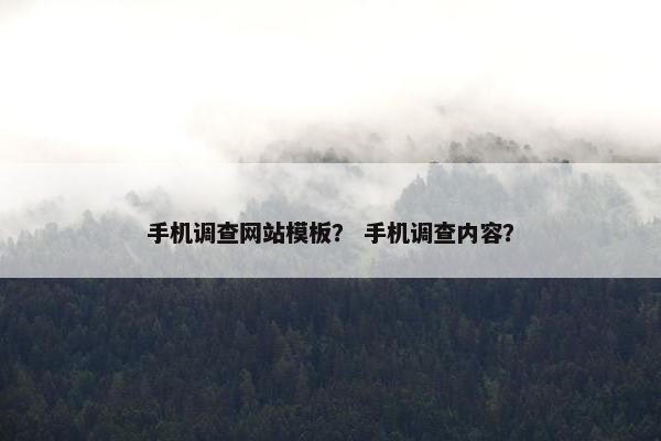 手机调查网站模板？ 手机调查内容？