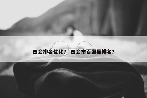 四会排名优化？ 四会市百强县排名？
