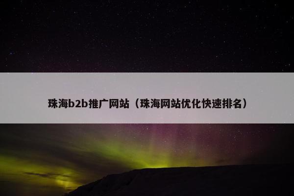 珠海b2b推广网站（珠海网站优化快速排名）
