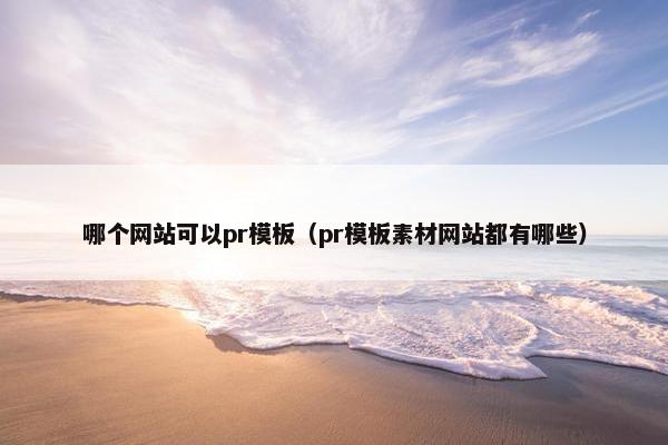 哪个网站可以pr模板（pr模板素材网站都有哪些）
