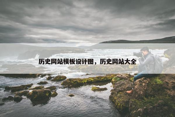 历史网站模板设计图，历史网站大全