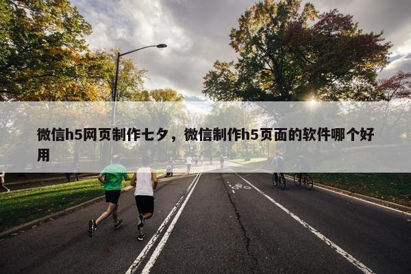 微信h5网页制作七夕，微信制作h5页面的软件哪个好用