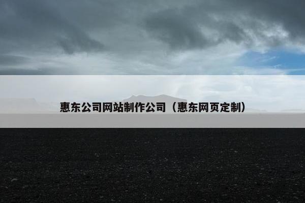 惠东公司网站制作公司（惠东网页定制）