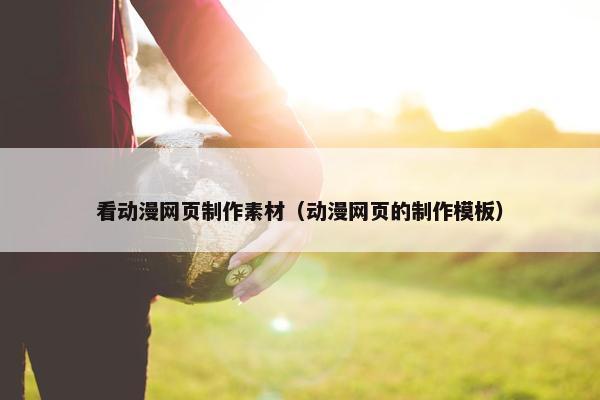 看动漫网页制作素材（动漫网页的制作模板）