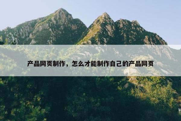 产品网页制作，怎么才能制作自己的产品网页
