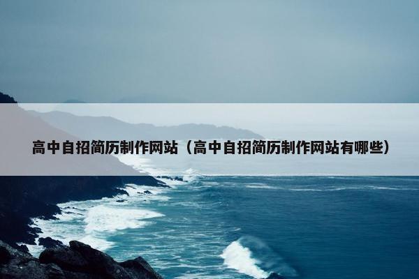 高中自招简历制作网站（高中自招简历制作网站有哪些）