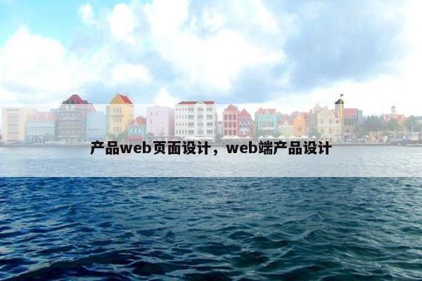 产品web页面设计，web端产品设计