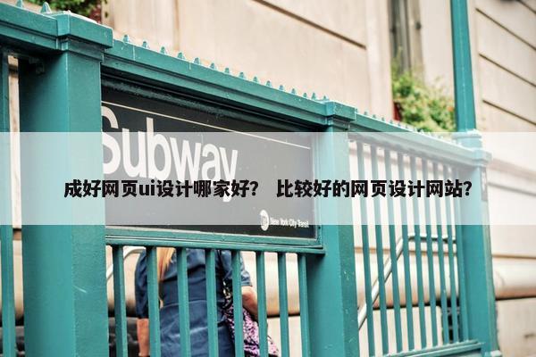 成好网页ui设计哪家好？ 比较好的网页设计网站？