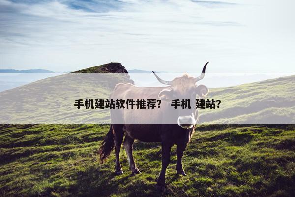 手机建站软件推荐？ 手机 建站？